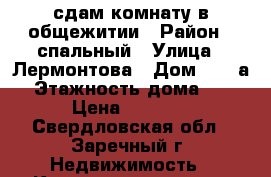 сдам комнату в общежитии › Район ­ спальный › Улица ­ Лермонтова › Дом ­ 27 а › Этажность дома ­ 4 › Цена ­ 5 500 - Свердловская обл., Заречный г. Недвижимость » Квартиры аренда   